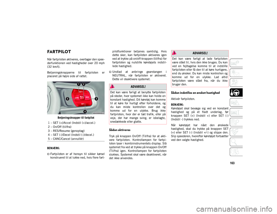 JEEP WRANGLER 2DOORS 2021 Brugs- og vedligeholdelsesvejledning (in Danish) 163
FARTPILOT
Når fartpiloten aktiveres, overtager den spee-
derfunktionen ved hastigheder over 20 mph
(32 km/t).
Betjeningsknapperne til fartpiloten er
placeret på højre side af rattet.
B JEEP WRANGLER 2DOORS 2021 Brugs- og vedligeholdelsesvejledning (in Danish) 163
FARTPILOT
Når fartpiloten aktiveres, overtager den spee-
derfunktionen ved hastigheder over 20 mph
(32 km/t).
Betjeningsknapperne til fartpiloten er
placeret på højre side af rattet.
B