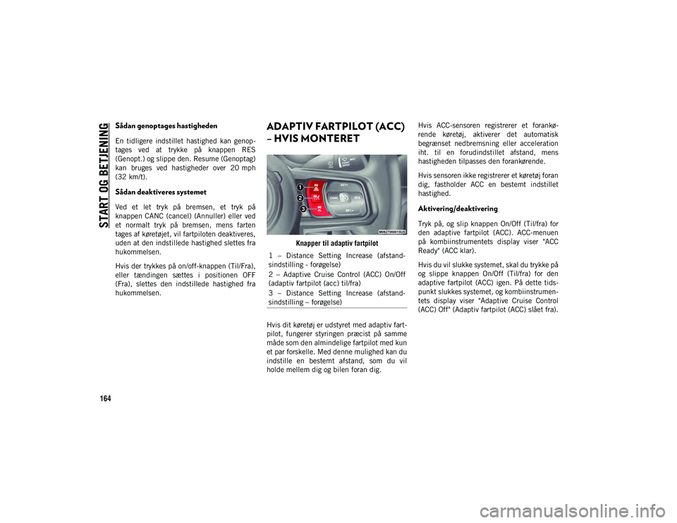 JEEP WRANGLER 2DOORS 2021 Brugs- og vedligeholdelsesvejledning (in Danish) START OG BETJENING
164
Sådan genoptages hastigheden
En tidligere indstillet hastighed kan genop-
tages ved at trykke på knappen RES
(Genopt.) og slippe den. Resume (Genoptag)
kan bruges JEEP WRANGLER 2DOORS 2021 Brugs- og vedligeholdelsesvejledning (in Danish) START OG BETJENING
164
Sådan genoptages hastigheden
En tidligere indstillet hastighed kan genop-
tages ved at trykke på knappen RES
(Genopt.) og slippe den. Resume (Genoptag)
kan bruges