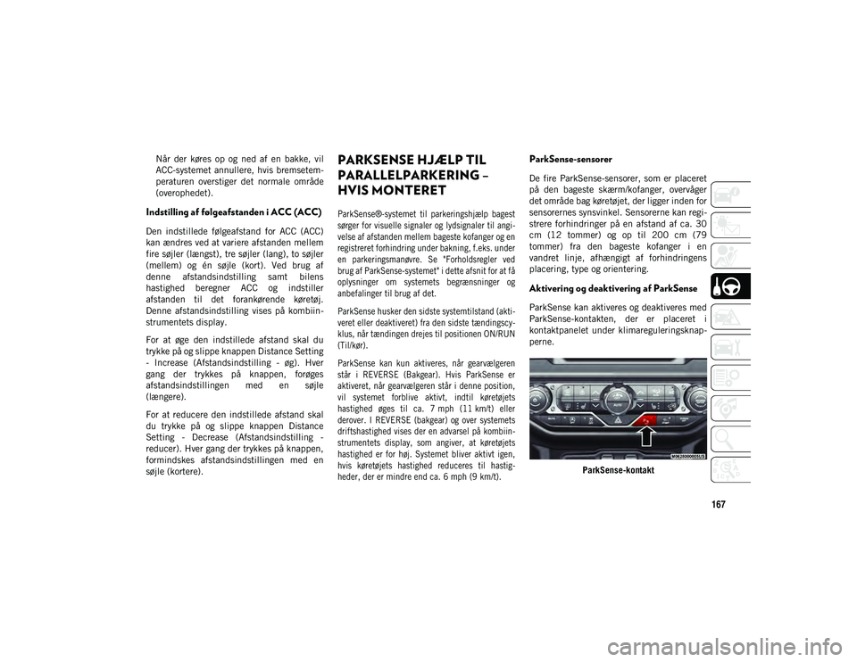 JEEP WRANGLER 2DOORS 2021 Brugs- og vedligeholdelsesvejledning (in Danish) 167
Når der køres op og ned af en bakke, vil
ACC-systemet annullere, hvis bremsetem-
peraturen overstiger det normale område
(overophedet).
Indstilling af følgeafstanden i ACC (ACC)
D JEEP WRANGLER 2DOORS 2021 Brugs- og vedligeholdelsesvejledning (in Danish) 167
Når der køres op og ned af en bakke, vil
ACC-systemet annullere, hvis bremsetem-
peraturen overstiger det normale område
(overophedet).
Indstilling af følgeafstanden i ACC (ACC)
D