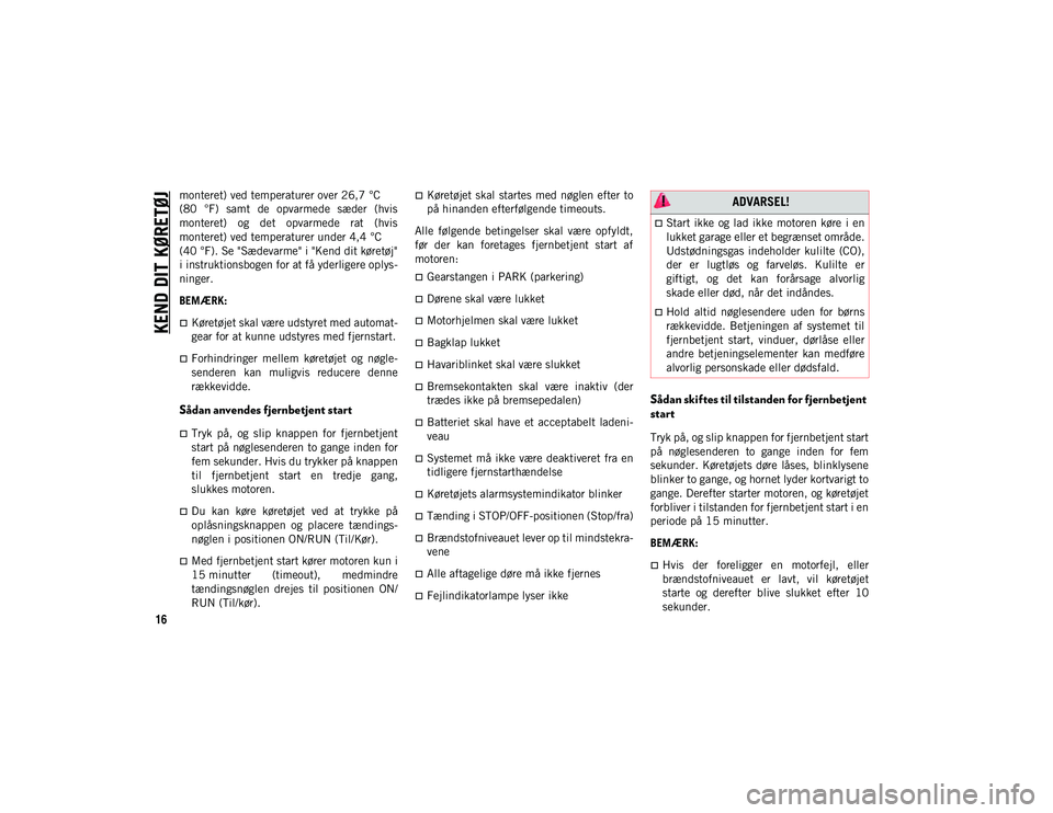 JEEP WRANGLER 2DOORS 2020  Brugs- og vedligeholdelsesvejledning (in Danish) KEND DIT KØRETØJ
16
monteret) ved temperaturer over 26,7 °C
(80  °F)  samt  de  opvarmede  sæder  (hvis
monteret)  og  det  opvarmede  rat  (hvis
monteret) ved temperaturer under 4,4 °C 
(40 °F