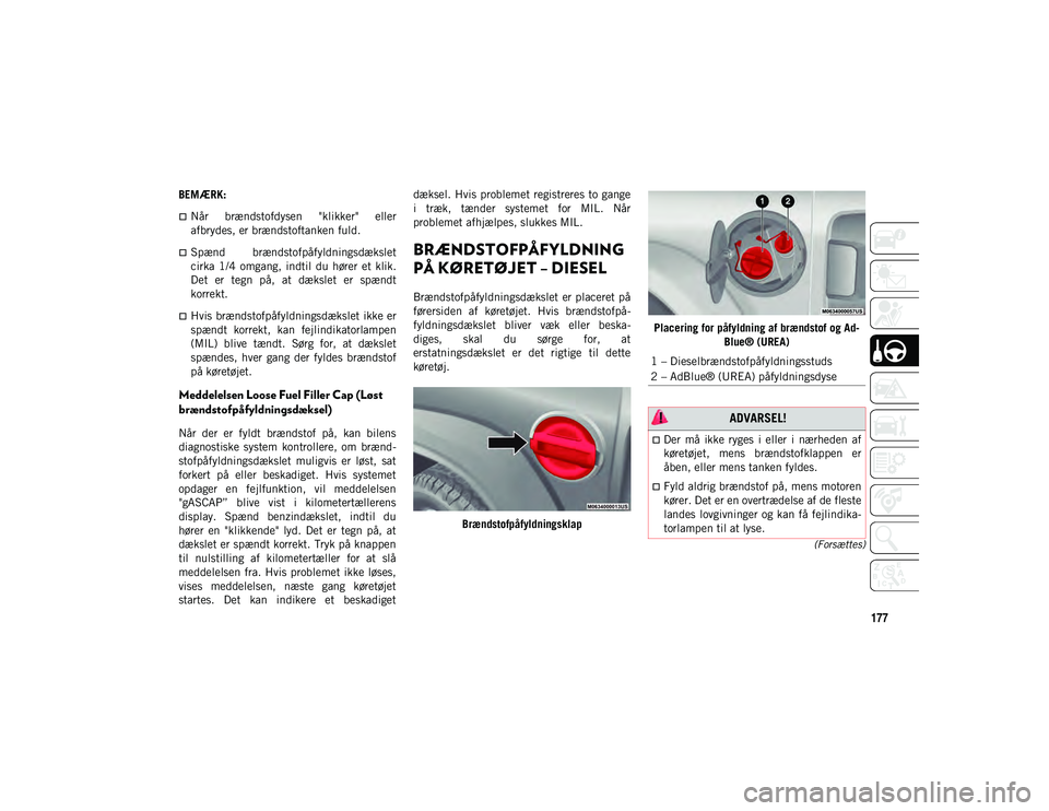 JEEP WRANGLER 2DOORS 2020  Brugs- og vedligeholdelsesvejledning (in Danish) 177
(Forsættes)
BEMÆRK:
Når  brændstofdysen  "klikker"  eller
afbrydes, er brændstoftanken fuld.
Spænd  brændstofpåfyldningsdækslet
cirka  1/4  omgang,  indtil  du  hører  et  
