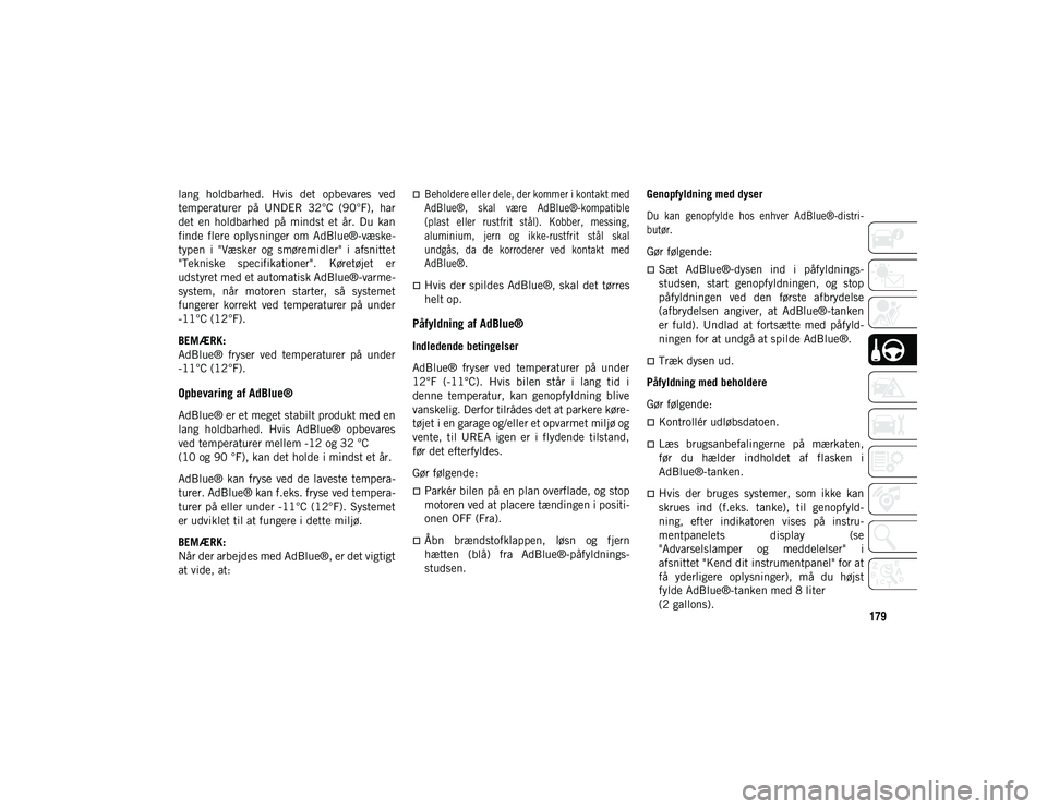 JEEP WRANGLER 2DOORS 2020  Brugs- og vedligeholdelsesvejledning (in Danish) 179
lang  holdbarhed.  Hvis  det  opbevares  ved
temperaturer  på  UNDER  32°C  (90°F),  har
det  en  holdbarhed  på  mindst  et  år.  Du  kan
finde  flere  oplysninger  om  AdBlue®-væske-
type