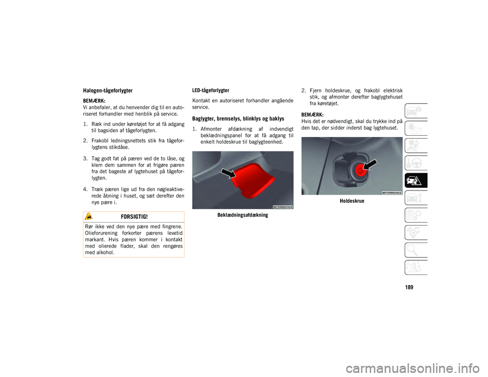 JEEP WRANGLER 2DOORS 2021 Brugs- og vedligeholdelsesvejledning (in Danish) 189
Halogen-tågeforlygter
BEMÆRK:
Vi anbefaler, at du henvender dig til en auto-
riseret forhandler med henblik på service.
1. Ræk ind under køretøjet for at få adgang til bagsiden af tågef JEEP WRANGLER 2DOORS 2021 Brugs- og vedligeholdelsesvejledning (in Danish) 189
Halogen-tågeforlygter
BEMÆRK:
Vi anbefaler, at du henvender dig til en auto-
riseret forhandler med henblik på service.
1. Ræk ind under køretøjet for at få adgang til bagsiden af tågef