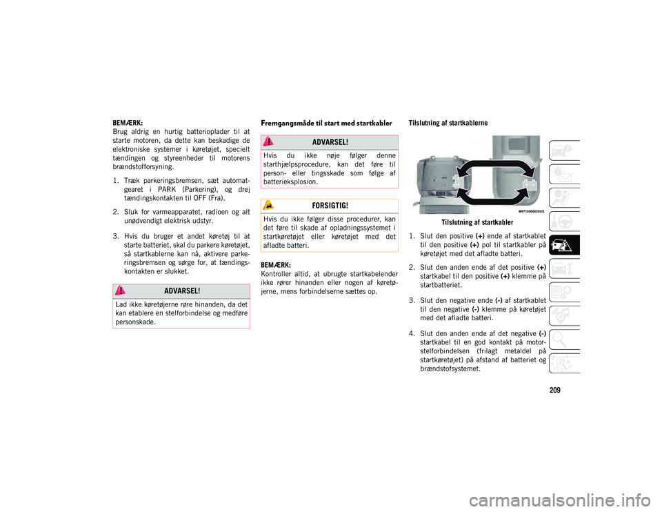 JEEP WRANGLER 2DOORS 2021 Brugs- og vedligeholdelsesvejledning (in Danish) 209
BEMÆRK:
Brug aldrig en hurtig batterioplader til at
starte motoren, da dette kan beskadige de
elektroniske systemer i køretøjet, specielt
tændingen og styreenheder til moto JEEP WRANGLER 2DOORS 2021 Brugs- og vedligeholdelsesvejledning (in Danish) 209
BEMÆRK:
Brug aldrig en hurtig batterioplader til at
starte motoren, da dette kan beskadige de
elektroniske systemer i køretøjet, specielt
tændingen og styreenheder til moto