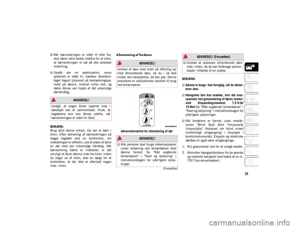 JEEP WRANGLER 2DOORS 2020  Brugs- og vedligeholdelsesvejledning (in Danish) 23
(Forsættes)
Når  børnesikringen  er  slået  til  eller  fra,
skal døren altid testes indefra for at sikre,
at  børnesikringen  er  sat  på  den  ønskede
indstilling.
Opstår  der  en 