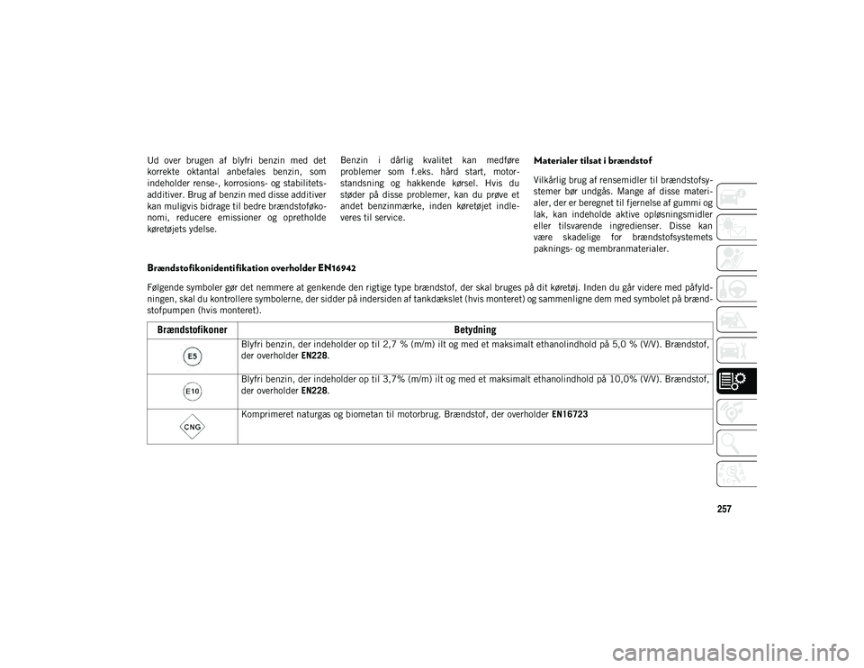 JEEP WRANGLER 2DOORS 2021 Brugs- og vedligeholdelsesvejledning (in Danish) 257
Ud over brugen af blyfri benzin med det
korrekte oktantal anbefales benzin, som
indeholder rense-, korrosions- og stabilitets-
additiver. Brug af benzin med disse additiver
kan mulig JEEP WRANGLER 2DOORS 2021 Brugs- og vedligeholdelsesvejledning (in Danish) 257
Ud over brugen af blyfri benzin med det
korrekte oktantal anbefales benzin, som
indeholder rense-, korrosions- og stabilitets-
additiver. Brug af benzin med disse additiver
kan mulig