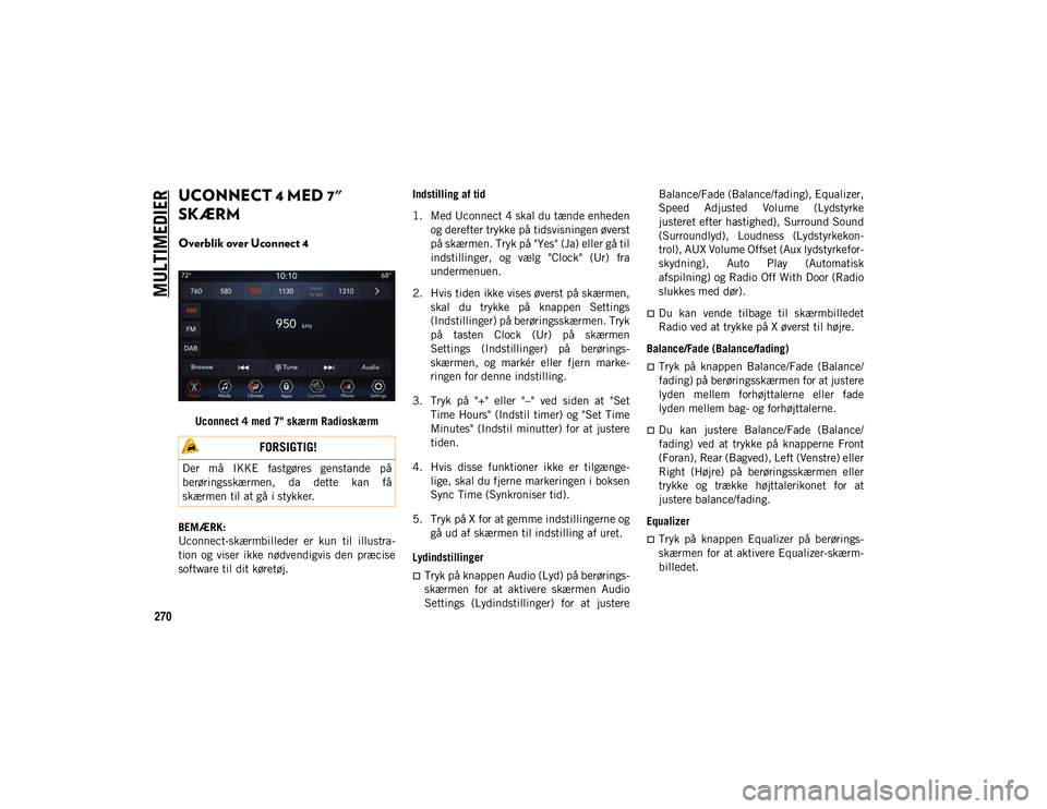 JEEP WRANGLER 2DOORS 2020  Brugs- og vedligeholdelsesvejledning (in Danish) MULTIMEDIER
270
UCONNECT 4 MED 7" 
SKÆRM 
Overblik over Uconnect 4 
Uconnect 4 med 7" skærm Radioskærm
BEMÆRK:
Uconnect-skærmbilleder  er  kun  til  illustra -
tion  og  viser  ikke  nød