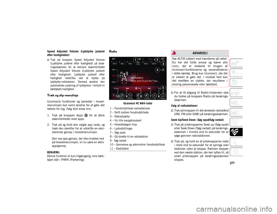 JEEP WRANGLER 2DOORS 2020  Brugs- og vedligeholdelsesvejledning (in Danish) 277
Speed  Adjusted  Volume  (Lydstyrke  justeret
efter hastigheden)

Tryk  på  knappen  Speed  Adjusted  Volume
(Lydstyrke  justeret  efter  hastighed)  på  berø-
ringsskærmen  for  at  aktive