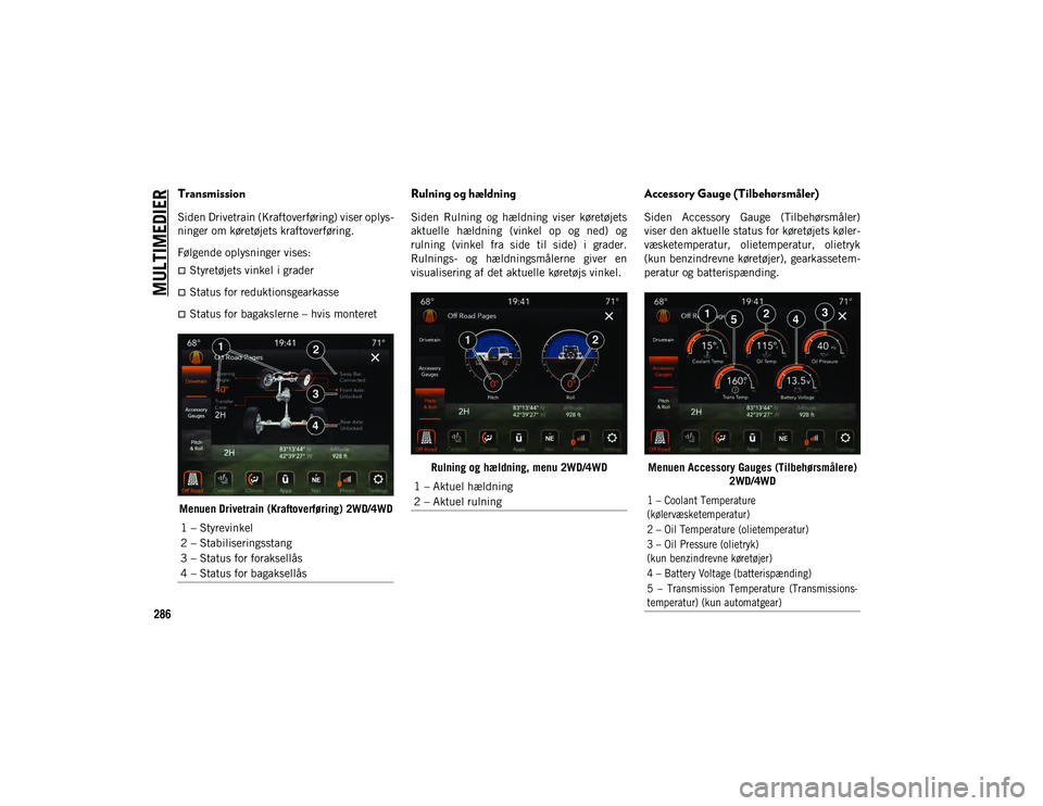 JEEP WRANGLER 2DOORS 2020  Brugs- og vedligeholdelsesvejledning (in Danish) MULTIMEDIER
286
Transmission 
Siden Drivetrain (Kraftoverføring) viser oplys-
ninger om køretøjets kraftoverføring.
Følgende oplysninger vises:
Styretøjets vinkel i grader
Status for reduk