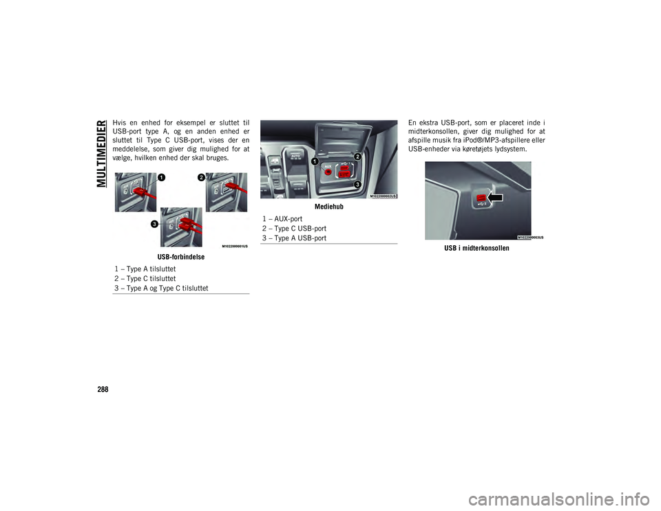 JEEP WRANGLER 2DOORS 2021  Brugs- og vedligeholdelsesvejledning (in Danish) MULTIMEDIER
288
Hvis  en  enhed  for  eksempel  er  sluttet  til
USB-port  type  A,  og  en  anden  enhed  er
sluttet  til  Type  C  USB-port,  vises  der  en
meddelelse,  som  giver  dig  mulighed  f