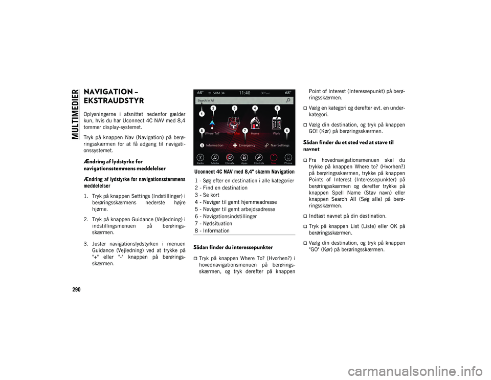 JEEP WRANGLER 2DOORS 2021  Brugs- og vedligeholdelsesvejledning (in Danish) MULTIMEDIER
290
NAVIGATION – 
EKSTRAUDSTYR 
Oplysningerne  i  afsnittet  nedenfor  gælder
kun, hvis du har Uconnect 4C NAV med 8,4
tommer display-systemet.
Tryk  på  knappen  Nav  (Navigation)  p