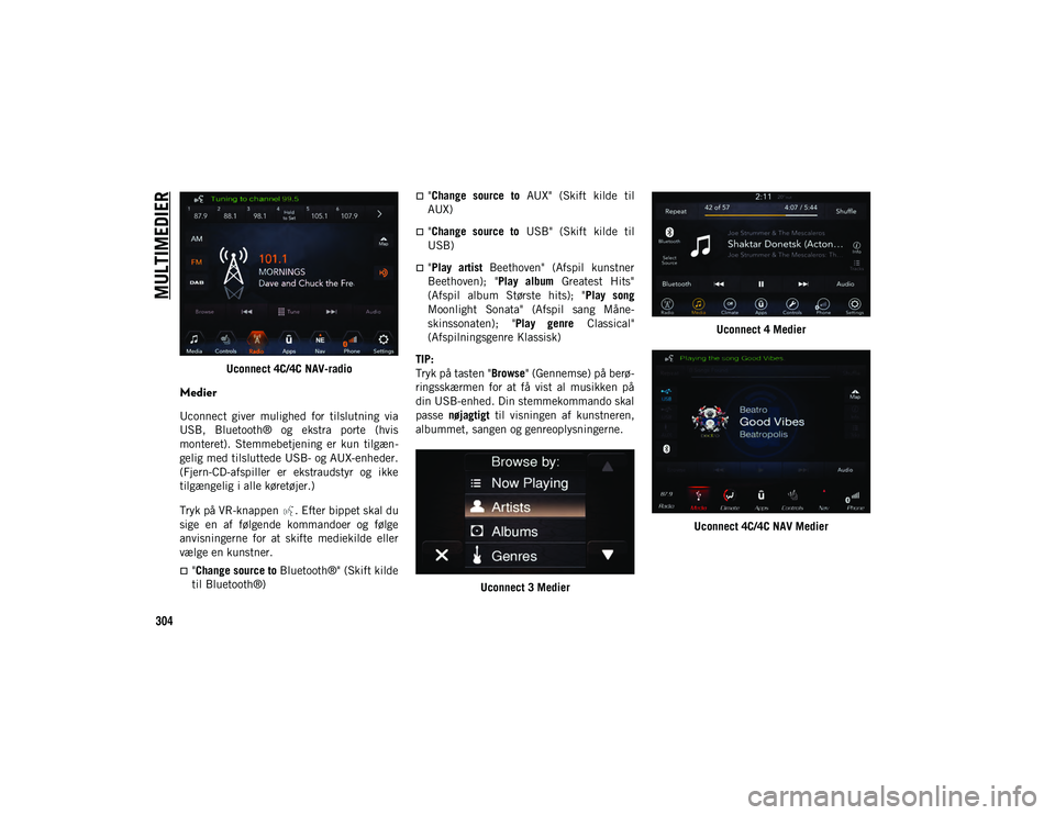 JEEP WRANGLER 2DOORS 2021  Brugs- og vedligeholdelsesvejledning (in Danish) MULTIMEDIER
304
Uconnect 4C/4C NAV-radio
Medier
Uconnect  giver  mulighed  for  tilslutning  via
USB,  Bluetooth®  og  ekstra  porte  (hvis
monteret).  Stemmebetjening  er  kun  tilgæn-
gelig med ti