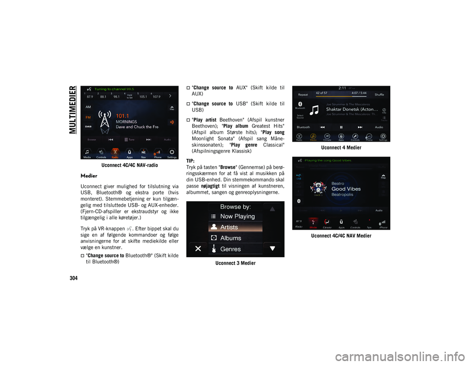 JEEP WRANGLER 2DOORS 2020  Brugs- og vedligeholdelsesvejledning (in Danish) MULTIMEDIER
304
Uconnect 4C/4C NAV-radio
Medier
Uconnect  giver  mulighed  for  tilslutning  via
USB,  Bluetooth®  og  ekstra  porte  (hvis
monteret).  Stemmebetjening  er  kun  tilgæn-
gelig med ti