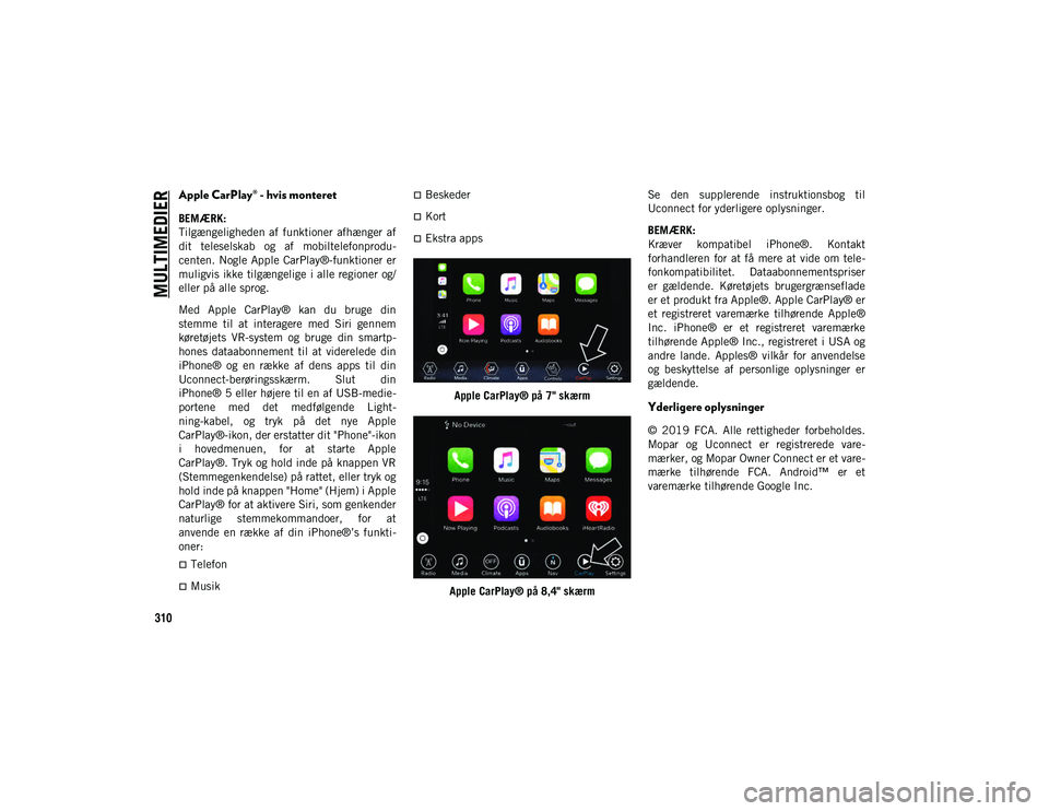 JEEP WRANGLER 2DOORS 2021  Brugs- og vedligeholdelsesvejledning (in Danish) MULTIMEDIER
310
Apple CarPlay® - hvis monteret
BEMÆRK:
Tilgængeligheden  af  funktioner  afhænger  af
dit  teleselskab  og  af  mobiltelefonprodu-
centen. Nogle Apple  CarPlay®-funktioner er
muli
