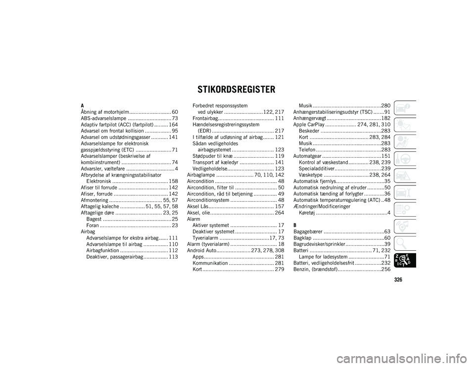 JEEP WRANGLER 2DOORS 2021  Brugs- og vedligeholdelsesvejledning (in Danish) 326
STIKORDSREGISTER
A
Åbning af motorhjelm........................... 60
ABS-advarselslampe ............................ 73
Adaptiv fartpilot (ACC) (fartpilot) ......... 164
Advarsel om frontal koll