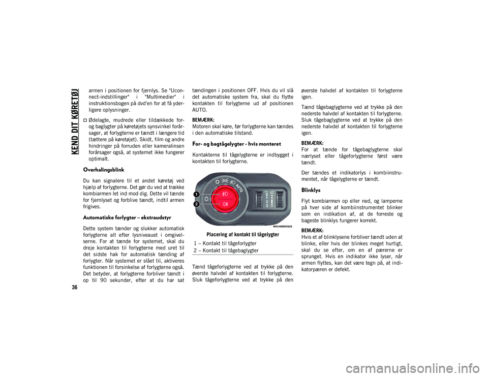 JEEP WRANGLER 2DOORS 2020  Brugs- og vedligeholdelsesvejledning (in Danish) KEND DIT KØRETØJ
36
armen i positionen for fjernlys. Se  "Ucon-
nect-indstillinger"  i  "Multimedier"  i
instruktionsbogen på dvd'en for at få yder -
ligere oplysninger.
Ød