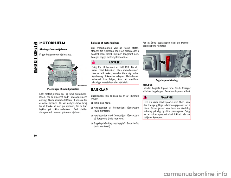 JEEP WRANGLER 2DOORS 2020 Brugs- og vedligeholdelsesvejledning (in Danish) KEND DIT KØRETØJ
60
MOTORHJELM
Åbning af motorhjelmen
Frigør begge motorhjelmslåse.Placeringer af motorhjelmslåse
Løft motorhjelmen op, og find sikkerheds -
låsen, der er placeret JEEP WRANGLER 2DOORS 2020 Brugs- og vedligeholdelsesvejledning (in Danish) KEND DIT KØRETØJ
60
MOTORHJELM
Åbning af motorhjelmen
Frigør begge motorhjelmslåse.Placeringer af motorhjelmslåse
Løft motorhjelmen op, og find sikkerheds -
låsen, der er placeret