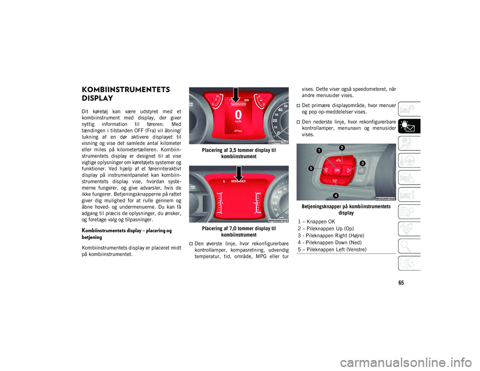JEEP WRANGLER 2DOORS 2020 Brugs- og vedligeholdelsesvejledning (in Danish) 65
KOMBIINSTRUMENTETS
DISPLAY
Dit køretøj kan være udstyret med et
kombiinstrument med display, der giver
nyttig information til føreren. Med
tændingen i tilstanden OFF (Fra) vil JEEP WRANGLER 2DOORS 2020 Brugs- og vedligeholdelsesvejledning (in Danish) 65
KOMBIINSTRUMENTETS
DISPLAY
Dit køretøj kan være udstyret med et
kombiinstrument med display, der giver
nyttig information til føreren. Med
tændingen i tilstanden OFF (Fra) vil
