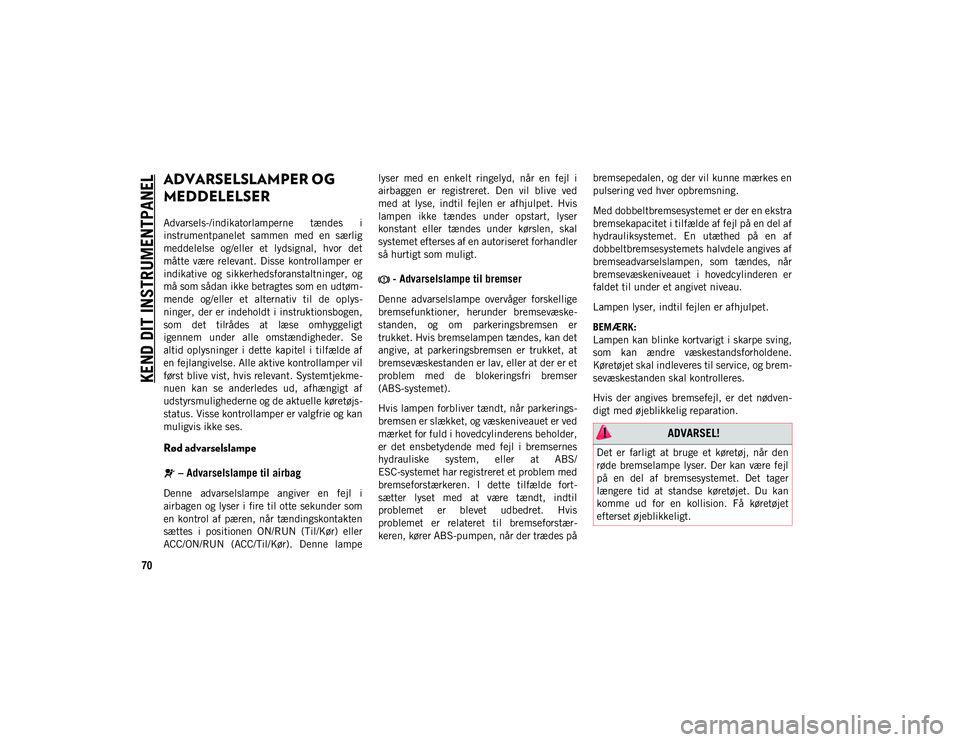 JEEP WRANGLER 2DOORS 2021 Brugs- og vedligeholdelsesvejledning (in Danish) KEND DIT INSTRUMENTPANEL
70
ADVARSELSLAMPER OG
MEDDELELSER
Advarsels-/indikatorlamperne tændes i
instrumentpanelet sammen med en særlig
meddelelse og/eller et lydsignal, hvor det
måtte JEEP WRANGLER 2DOORS 2021 Brugs- og vedligeholdelsesvejledning (in Danish) KEND DIT INSTRUMENTPANEL
70
ADVARSELSLAMPER OG
MEDDELELSER
Advarsels-/indikatorlamperne tændes i
instrumentpanelet sammen med en særlig
meddelelse og/eller et lydsignal, hvor det
måtte