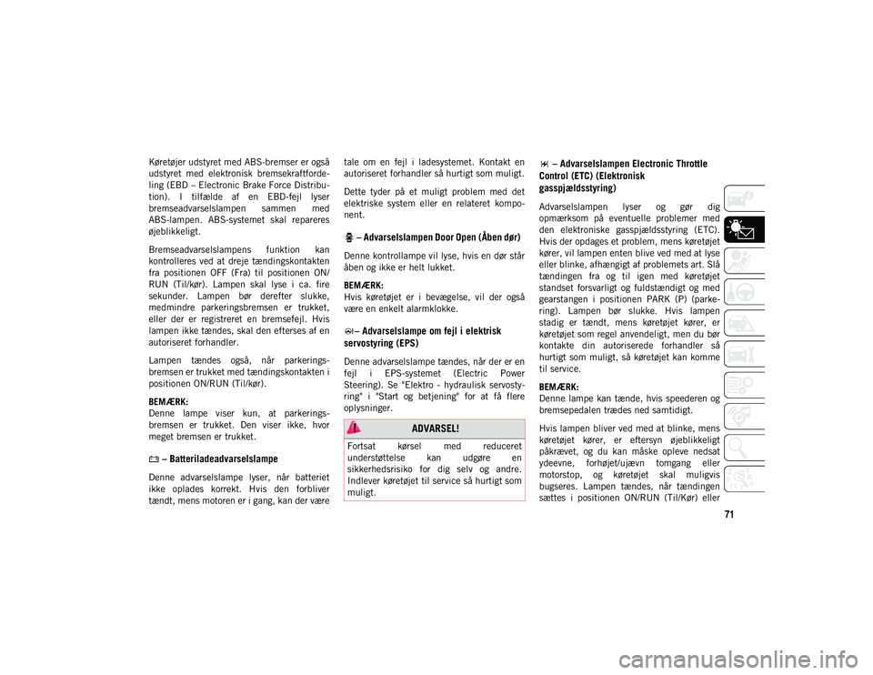 JEEP WRANGLER 2DOORS 2020  Brugs- og vedligeholdelsesvejledning (in Danish) 71
Køretøjer udstyret med ABS-bremser er også
udstyret  med  elektronisk  bremsekraftforde-
ling (EBD – Electronic Brake Force Distribu -
tion).  I  tilfælde  af  en  EBD-fejl  lyser
bremseadvar