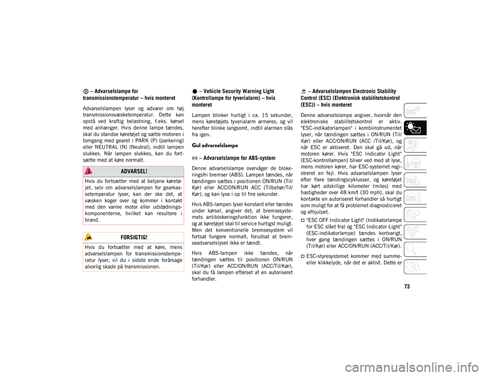 JEEP WRANGLER 2DOORS 2020  Brugs- og vedligeholdelsesvejledning (in Danish) 73
 – Advarselslampe for 
transmissionstemperatur – hvis monteret
Advarselslampen  lyser  og  advarer  om  høj
transmissionsvæsketemperatur.  Dette  kan
opstå  ved  kraftig  belastning,  f.eks.