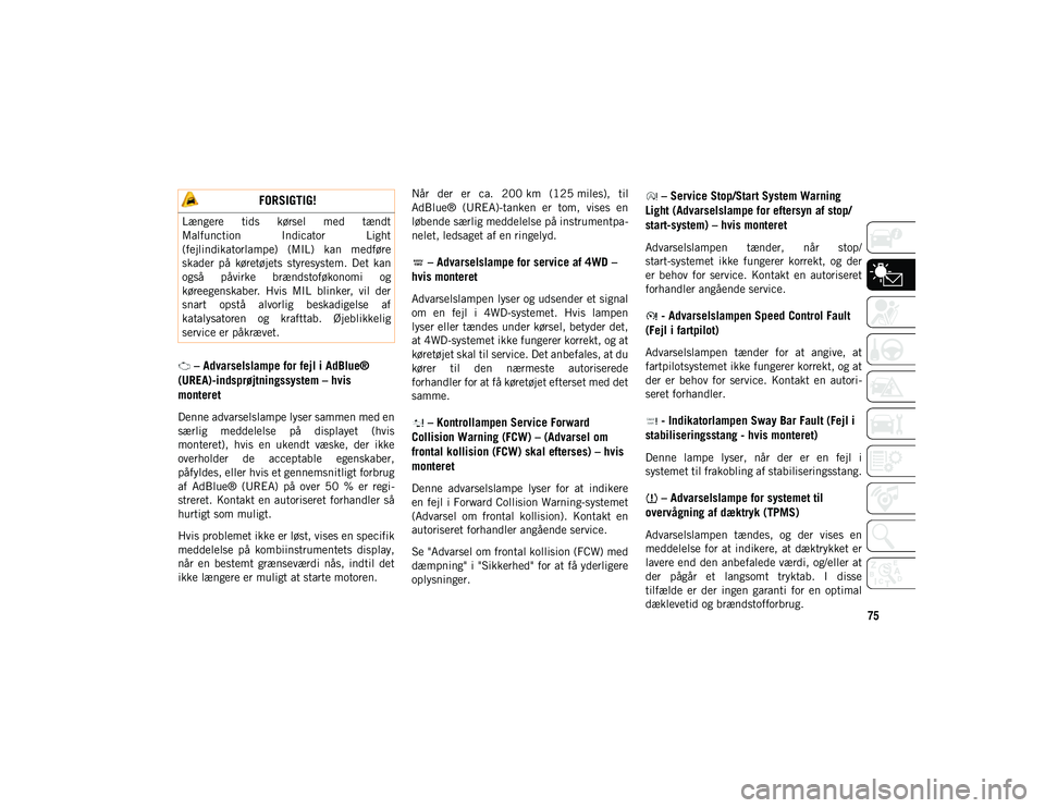 JEEP WRANGLER 2DOORS 2020  Brugs- og vedligeholdelsesvejledning (in Danish) 75
 – Advarselslampe for fejl i AdBlue® 
(UREA)-indsprøjtningssystem – hvis 
monteret
Denne advarselslampe lyser sammen med en
særlig  meddelelse  på  displayet  (hvis
monteret),  hvis  en  uk