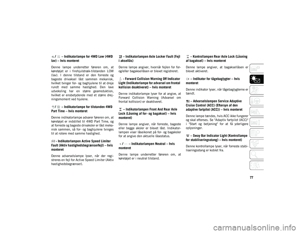 JEEP WRANGLER 2DOORS 2021 Brugs- og vedligeholdelsesvejledning (in Danish) 77
/ – Indikatorlampe for 4WD Low (4WD
lav) – hvis monteret
Denne lampe underretter føreren om, at
køretøjet er i firehjulstræk-tilstanden LOW
(lav). I denne tilstand er den JEEP WRANGLER 2DOORS 2021 Brugs- og vedligeholdelsesvejledning (in Danish) 77
/ – Indikatorlampe for 4WD Low (4WD
lav) – hvis monteret
Denne lampe underretter føreren om, at
køretøjet er i firehjulstræk-tilstanden LOW
(lav). I denne tilstand er den
