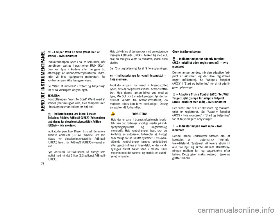 JEEP WRANGLER 2DOORS 2021 Brugs- og vedligeholdelsesvejledning (in Danish) KEND DIT INSTRUMENTPANEL
78
– Lampen Wait To Start (Vent med at
starte) – hvis monteret
Indikatorlampen lyser i ca. to sekunder, når
tændingen sættes i positionen RUN (Kør).
Den kan JEEP WRANGLER 2DOORS 2021 Brugs- og vedligeholdelsesvejledning (in Danish) KEND DIT INSTRUMENTPANEL
78
– Lampen Wait To Start (Vent med at
starte) – hvis monteret
Indikatorlampen lyser i ca. to sekunder, når
tændingen sættes i positionen RUN (Kør).
Den kan