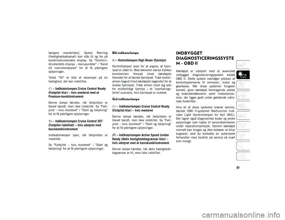 JEEP WRANGLER 2DOORS 2020  Brugs- og vedligeholdelsesvejledning (in Danish) 81
længere  overskrides).  Speed  Warning
(Hastighedsadvarsel)  kan  slås  til  og  fra  på
kombiinstrumentets  display.  Se  "Kombiin-
strumentets display  - menupunkter" i "Kend
dit  