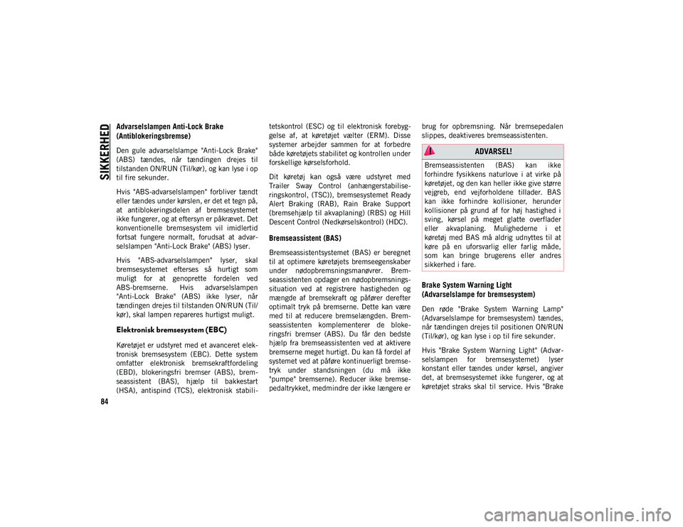 JEEP WRANGLER 2DOORS 2020  Brugs- og vedligeholdelsesvejledning (in Danish) SIKKERHED
84
Advarselslampen Anti-Lock Brake 
(Antiblokeringsbremse)
Den  gule  advarselslampe  "Anti-Lock  Brake"
(ABS)  tændes,  når  tændingen  drejes  til
tilstanden ON/RUN (Til/kør), 