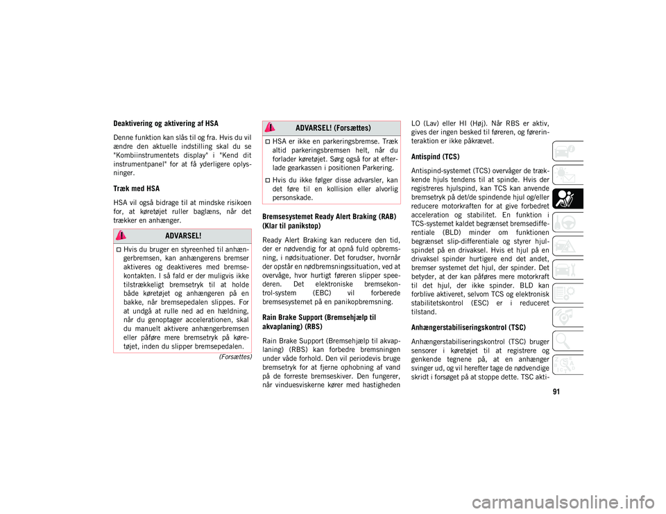 JEEP WRANGLER 2DOORS 2020  Brugs- og vedligeholdelsesvejledning (in Danish) 91
(Forsættes)
Deaktivering og aktivering af HSA
Denne funktion kan slås til og fra. Hvis du vil
ændre  den  aktuelle  indstilling  skal  du  se
"Kombiinstrumentets  display"  i  "Kend 