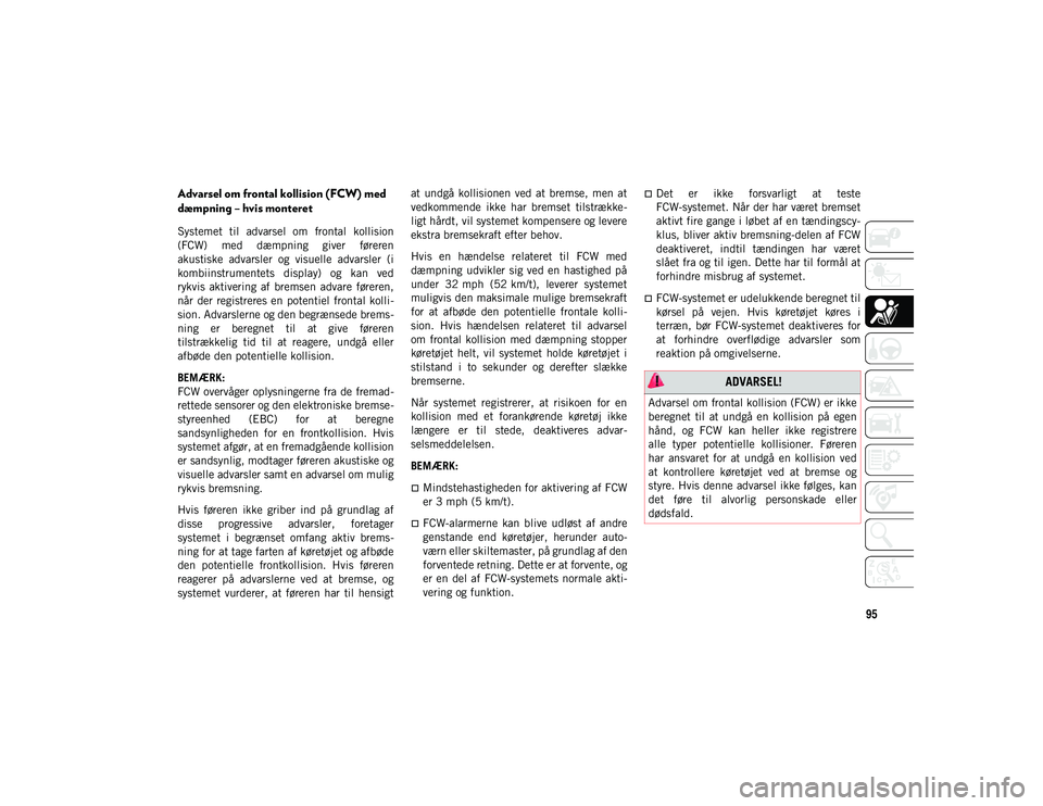 JEEP WRANGLER 2DOORS 2020  Brugs- og vedligeholdelsesvejledning (in Danish) 95
Advarsel om frontal kollision (FCW) med 
dæmpning – hvis monteret
Systemet  til  advarsel  om  frontal  kollision
(FCW)  med  dæmpning  giver  føreren
akustiske  advarsler  og  visuelle  advar