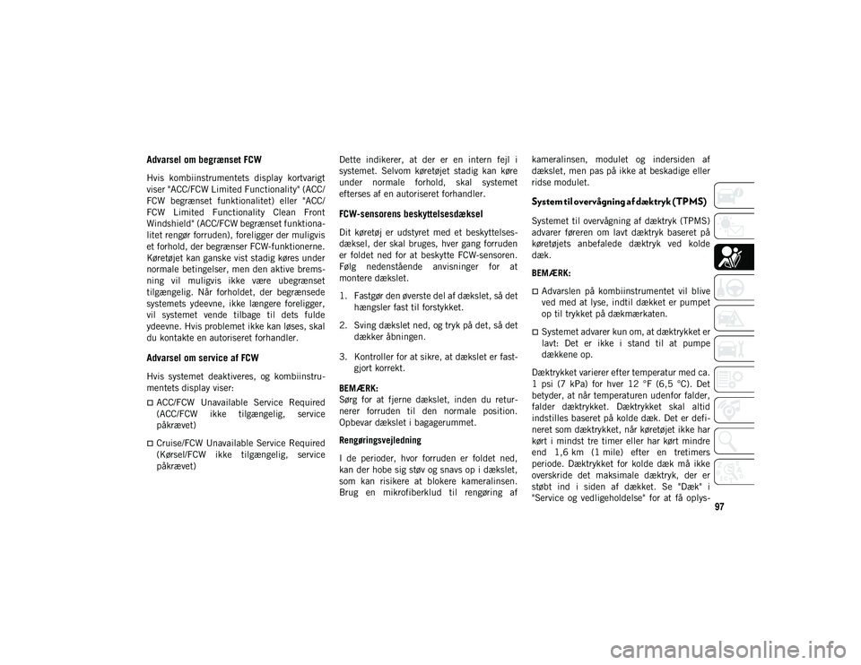 JEEP WRANGLER 2DOORS 2020  Brugs- og vedligeholdelsesvejledning (in Danish) 97
Advarsel om begrænset FCW
Hvis  kombiinstrumentets  display  kortvarigt
viser "ACC/FCW Limited Functionality" (ACC/
FCW  begrænset  funktionalitet)  eller  "ACC/
FCW  Limited  Functio