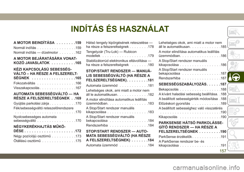JEEP WRANGLER 2DOORS 2018  Kezelési és karbantartási útmutató (in Hungarian) INDÍTÁS ÉS HASZNÁLAT
A MOTOR BEINDÍTÁSA........159
Normál indítás................159
Normál indítás — dízelmotor.......162
A MOTOR BEJÁRATÁSÁRA VONAT-
KOZÓ JAVASLATOK..........165
K