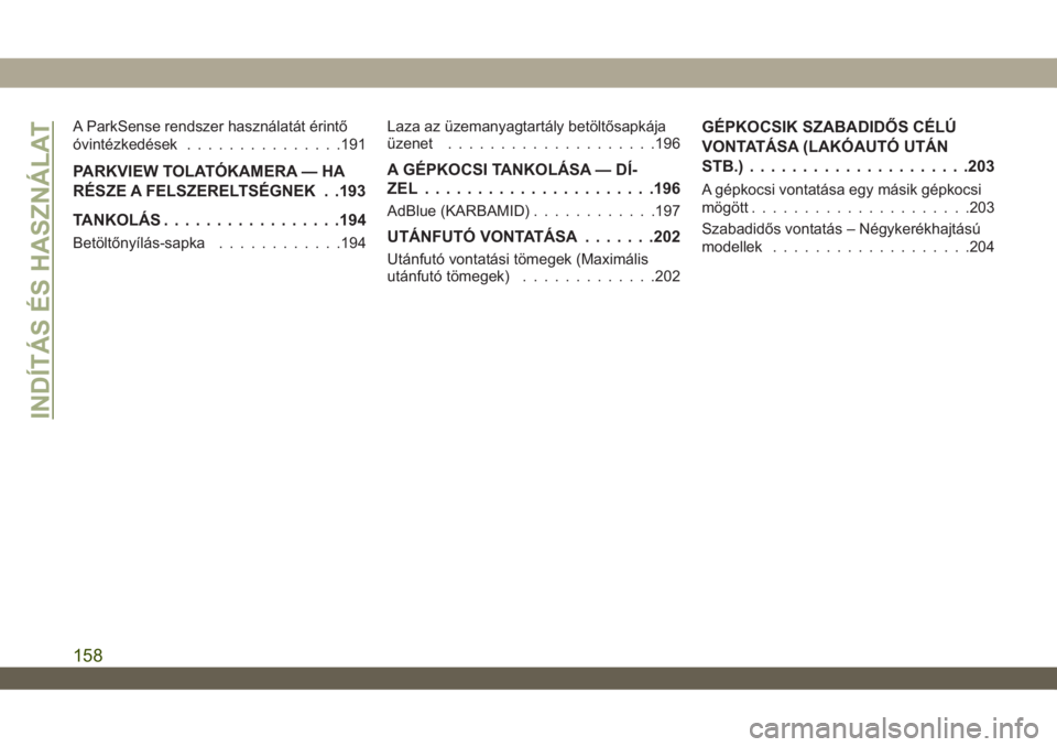 JEEP WRANGLER 2DOORS 2018  Kezelési és karbantartási útmutató (in Hungarian) A ParkSense rendszer használatát érintő
óvintézkedések...............191
PARKVIEW TOLATÓKAMERA — HA
RÉSZE A FELSZERELTSÉGNEK . .193
TANKOLÁS.................194
Betöltőnyílás-sapka...