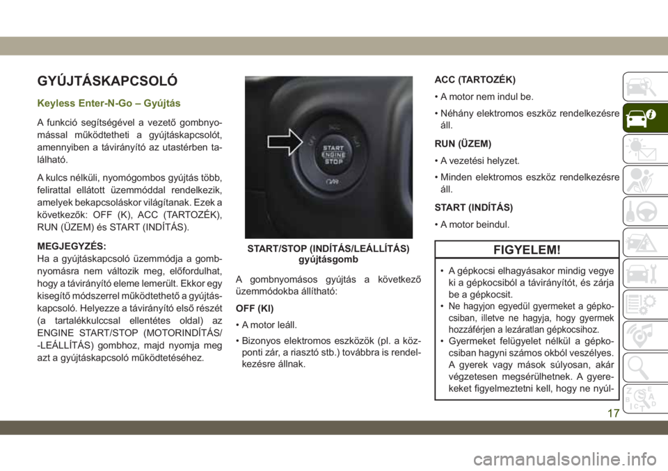 JEEP WRANGLER 2DOORS 2018 Kezelési és karbantartási útmutató (in Hungarian) GYÚJTÁSKAPCSOLÓ
Keyless Enter-N-Go – Gyújtás
A funkció segítségével a vezető gombnyo-
mással működtetheti a gyújtáskapcsolót,
amennyiben a távirányító az utastérben ta-
lálhat JEEP WRANGLER 2DOORS 2018 Kezelési és karbantartási útmutató (in Hungarian) GYÚJTÁSKAPCSOLÓ
Keyless Enter-N-Go – Gyújtás
A funkció segítségével a vezető gombnyo-
mással működtetheti a gyújtáskapcsolót,
amennyiben a távirányító az utastérben ta-
lálhat