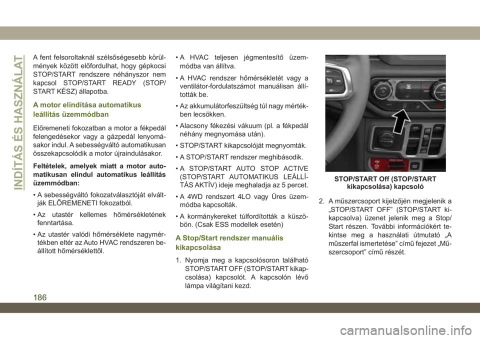 JEEP WRANGLER 2DOORS 2018  Kezelési és karbantartási útmutató (in Hungarian) A fent felsoroltaknál szélsőségesebb körül-
mények között előfordulhat, hogy gépkocsi
STOP/START rendszere néhányszor nem
kapcsol STOP/START READY (STOP/
START KÉSZ) állapotba.
A motor 