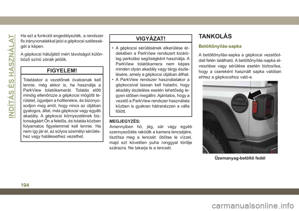 JEEP WRANGLER 2DOORS 2018 Kezelési és karbantartási útmutató (in Hungarian) Ha ezt a funkciót engedélyezték, a rendszer
fix irányvonalakkal jelzi a gépkocsi szélessé-
gét a képen.
A gépkocsi hátuljától mért távolságot külön-
böző színű zónák jelölik.
JEEP WRANGLER 2DOORS 2018 Kezelési és karbantartási útmutató (in Hungarian) Ha ezt a funkciót engedélyezték, a rendszer
fix irányvonalakkal jelzi a gépkocsi szélessé-
gét a képen.
A gépkocsi hátuljától mért távolságot külön-
böző színű zónák jelölik.