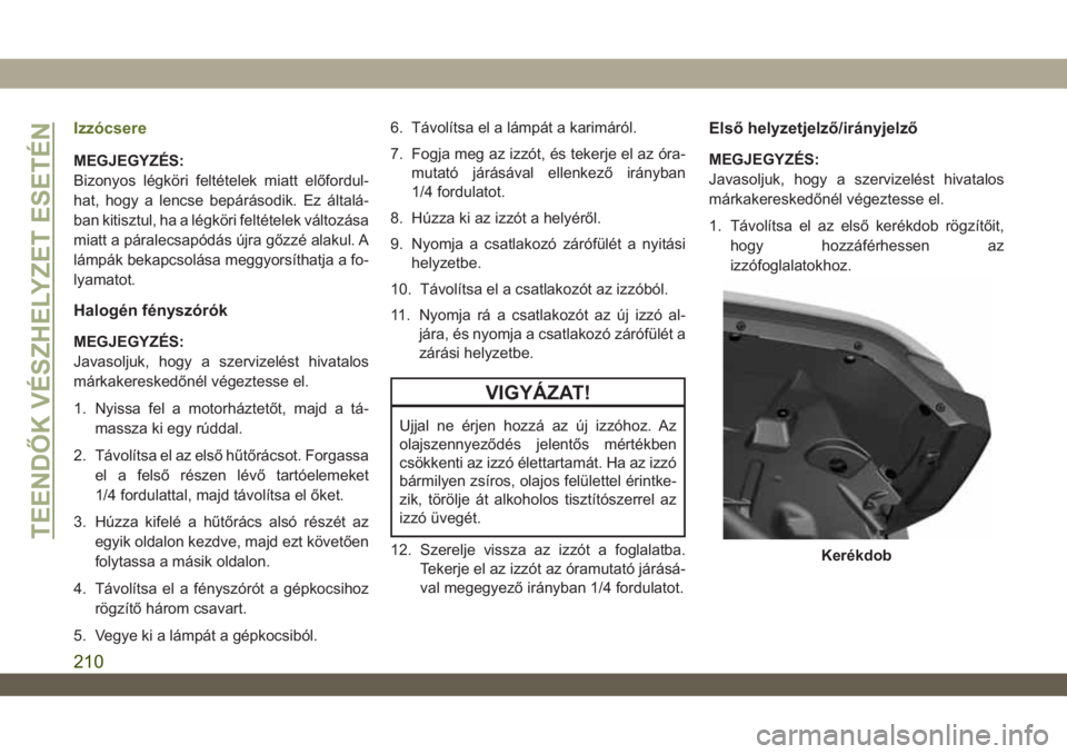 JEEP WRANGLER 2DOORS 2018 Kezelési és karbantartási útmutató (in Hungarian) Izzócsere
MEGJEGYZÉS:
Bizonyos légköri feltételek miatt előfordul-
hat, hogy a lencse bepárásodik. Ez általá-
ban kitisztul, ha a légköri feltételek változása
miatt a páralecsapódás JEEP WRANGLER 2DOORS 2018 Kezelési és karbantartási útmutató (in Hungarian) Izzócsere
MEGJEGYZÉS:
Bizonyos légköri feltételek miatt előfordul-
hat, hogy a lencse bepárásodik. Ez általá-
ban kitisztul, ha a légköri feltételek változása
miatt a páralecsapódás