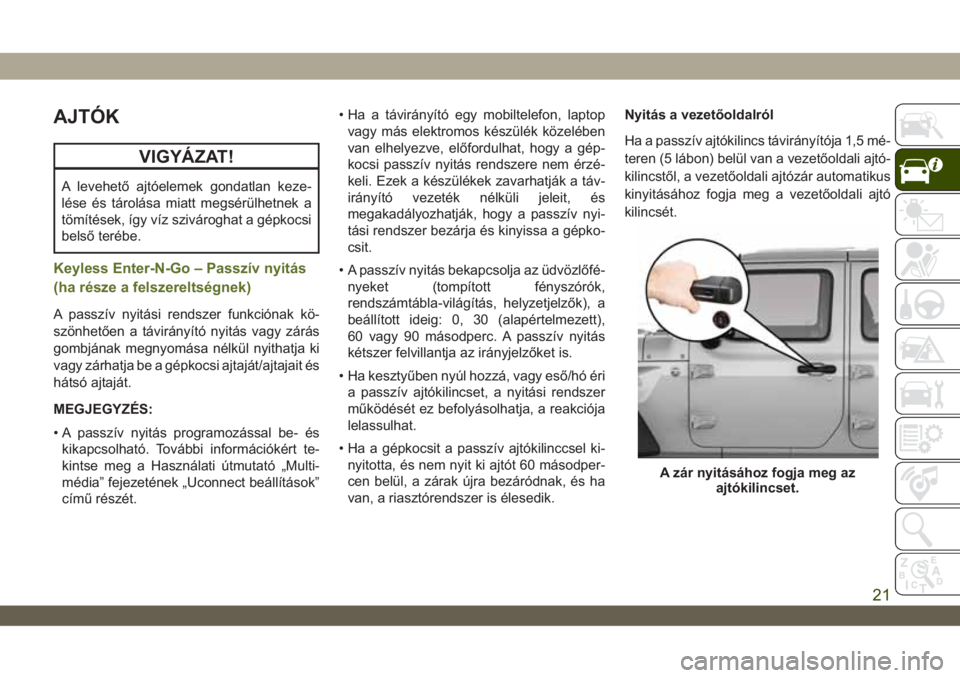 JEEP WRANGLER 2DOORS 2019  Kezelési és karbantartási útmutató (in Hungarian) AJTÓK
VIGYÁZAT!
A levehető ajtóelemek gondatlan keze-
lése és tárolása miatt megsérülhetnek a
tömítések, így víz szivároghat a gépkocsi
belső terébe.
Keyless Enter-N-Go – Passzív