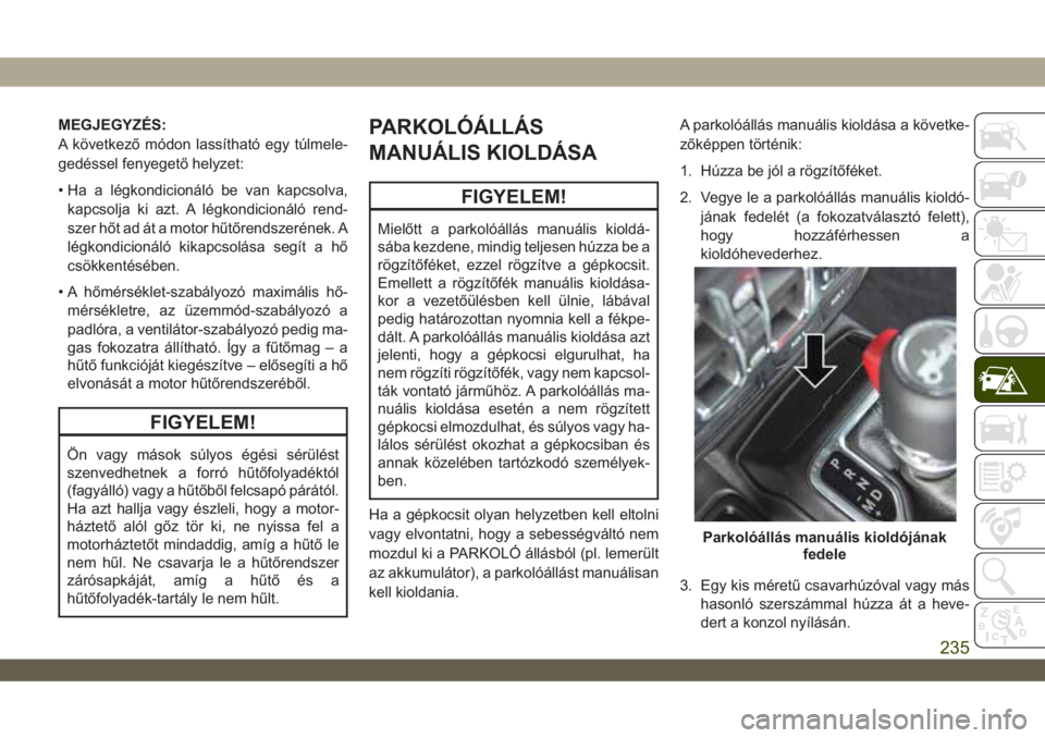 JEEP WRANGLER 2DOORS 2018 Kezelési és karbantartási útmutató (in Hungarian) MEGJEGYZÉS:
A következő módon lassítható egy túlmele-
gedéssel fenyegető helyzet:
• Ha a légkondicionáló be van kapcsolva,
kapcsolja ki azt. A légkondicionáló rend-
szer hőt ad át a JEEP WRANGLER 2DOORS 2018 Kezelési és karbantartási útmutató (in Hungarian) MEGJEGYZÉS:
A következő módon lassítható egy túlmele-
gedéssel fenyegető helyzet:
• Ha a légkondicionáló be van kapcsolva,
kapcsolja ki azt. A légkondicionáló rend-
szer hőt ad át a