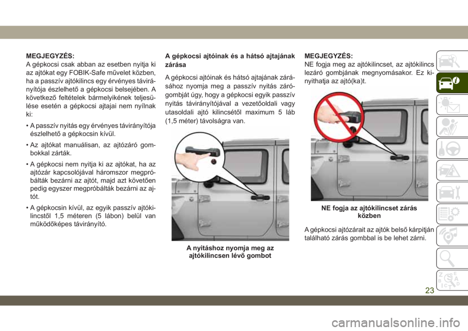 JEEP WRANGLER 2DOORS 2019  Kezelési és karbantartási útmutató (in Hungarian) MEGJEGYZÉS:
A gépkocsi csak abban az esetben nyitja ki
az ajtókat egy FOBIK-Safe művelet közben,
ha a passzív ajtókilincs egy érvényes távirá-
nyítója észlelhető a gépkocsi belsejében