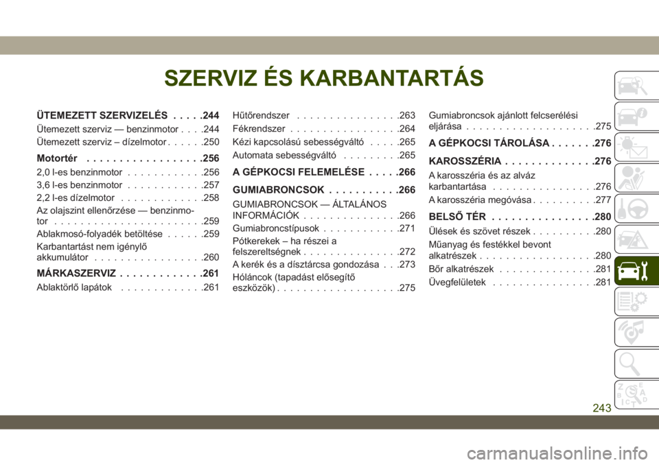 JEEP WRANGLER 2DOORS 2018  Kezelési és karbantartási útmutató (in Hungarian) SZERVIZ ÉS KARBANTARTÁS
ÜTEMEZETT SZERVIZELÉS.....244
Ütemezett szerviz — benzinmotor. . . .244
Ütemezett szerviz – dízelmotor......250
Motortér..................256
2,0 l-es benzinmotor..