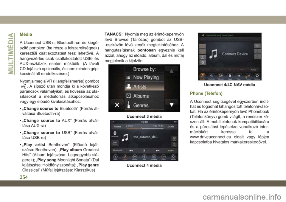 JEEP WRANGLER 2DOORS 2019  Kezelési és karbantartási útmutató (in Hungarian) Média
A Uconnect USB-n, Bluetooth-on és kiegé-
szítő portokon (ha része a felszereltségnek)
keresztüli csatlakoztatást tesz lehetővé. A
hangvezérlés csak csatlakoztatott USB- és
AUX-eszk