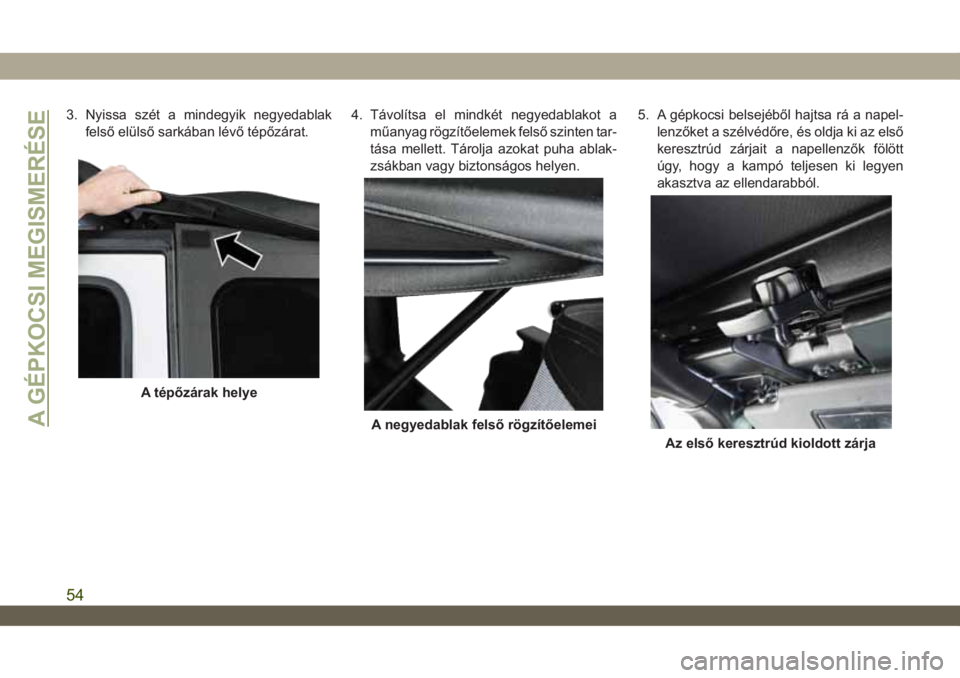 JEEP WRANGLER 2DOORS 2018  Kezelési és karbantartási útmutató (in Hungarian) 3. Nyissa szét a mindegyik negyedablak
felső elülső sarkában lévő tépőzárat.4. Távolítsa el mindkét negyedablakot a
műanyag rögzítőelemek felső szinten tar-
tása mellett. Tárolja a