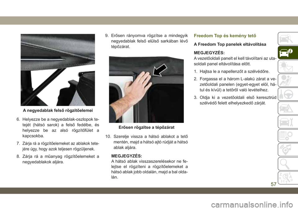 JEEP WRANGLER 2DOORS 2018  Kezelési és karbantartási útmutató (in Hungarian) 6. Helyezze be a negyedablak-oszlopok te-
tejét (hátsó sarok) a felső fedélbe, és
helyezze be az alsó rögzítőfület a
kapcsokba.
7.
Zárja rá a rögzítőelemeket az ablakok tete-
jére úg