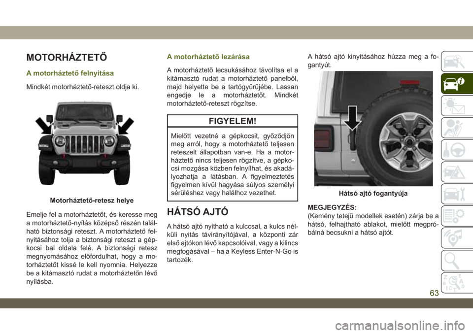 JEEP WRANGLER 2DOORS 2018  Kezelési és karbantartási útmutató (in Hungarian) MOTORHÁZTETŐ
A motorháztető felnyitása
Mindkét motorháztető-reteszt oldja ki.
Emelje fel a motorháztetőt, és keresse meg
a motorháztető-nyílás középső részén talál-
ható biztons