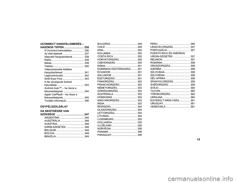 JEEP WRANGLER 2DOORS 2020  Kezelési és karbantartási útmutató (in Hungarian) 13
UCONNECT HANGFELISMERÉS – 
HASZNOS TIPPEK........................... 336
A Uconnect bemutatása ................. 336
Az első lépések .............................. 337
Alapvető hangutasít�