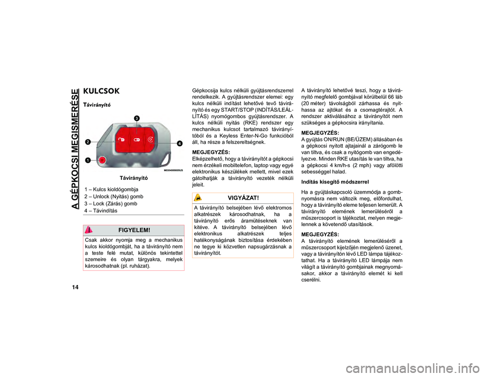 JEEP WRANGLER 2DOORS 2020  Kezelési és karbantartási útmutató (in Hungarian) 14
A GÉPKOCSI MEGISMERÉSE
KULCSOK 
Távirányító
TávirányítóGépkocsija  kulcs  nélküli  gyújtásrendszerrel
rendelkezik.  A  gyújtásrendszer  elemei:  egy
kulcs  nélküli  indítást  l