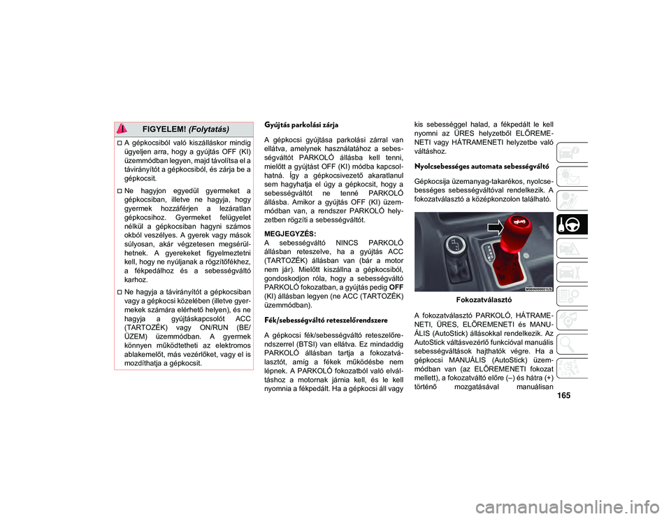 JEEP WRANGLER 2DOORS 2021 Kezelési és karbantartási útmutató (in Hungarian) 165
Gyújtás parkolási zárja
A gépkocsi gyújtása parkolási zárral van
ellátva, amelynek használatához a sebes-
ségváltót PARKOLÓ állásba kell tenni,
mielőtt a gyújtá JEEP WRANGLER 2DOORS 2021 Kezelési és karbantartási útmutató (in Hungarian) 165
Gyújtás parkolási zárja
A gépkocsi gyújtása parkolási zárral van
ellátva, amelynek használatához a sebes-
ségváltót PARKOLÓ állásba kell tenni,
mielőtt a gyújtá